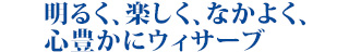明るく、楽しく、なかよく、心豊かにウィサーブ