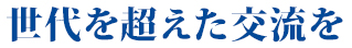 世代を超えた交流を